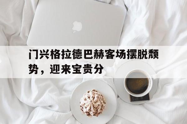 包含门兴格拉德巴赫客场摆脱颓势，迎来宝贵分的词条