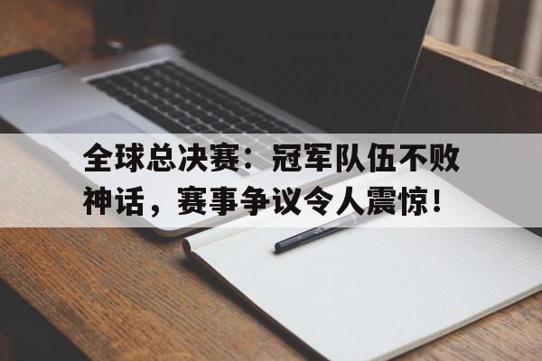 全球总决赛：冠军队伍不败神话，赛事争议令人震惊！