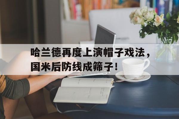 哈兰德再度上演帽子戏法，国米后防线成筛子！
