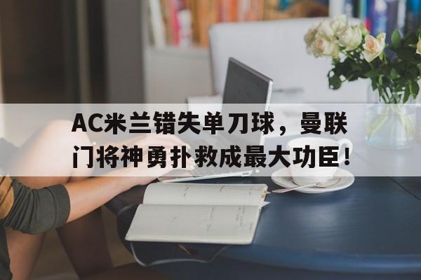 AC米兰错失单刀球，曼联门将神勇扑救成最大功臣！